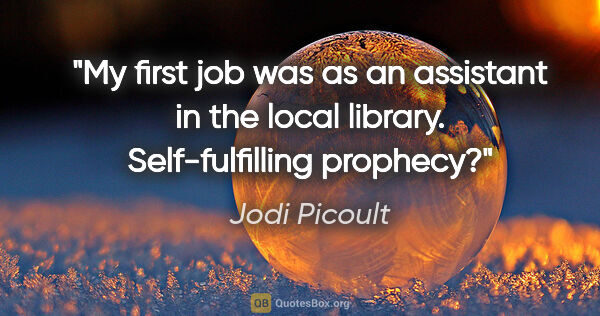 Jodi Picoult quote: "My first job was as an assistant in the local library...."