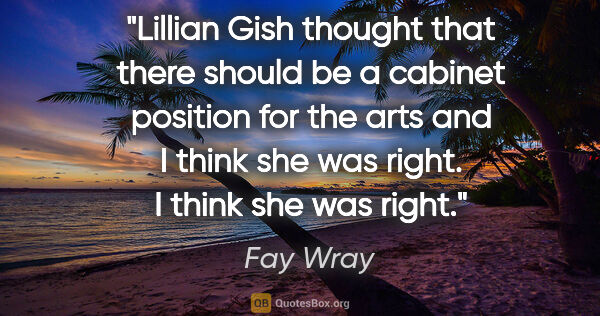 Fay Wray quote: "Lillian Gish thought that there should be a cabinet position..."