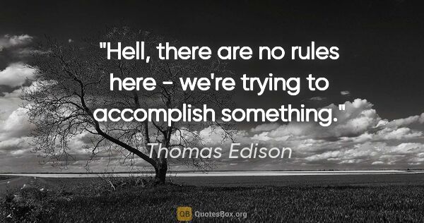 Thomas Edison quote: "Hell, there are no rules here - we're trying to accomplish..."