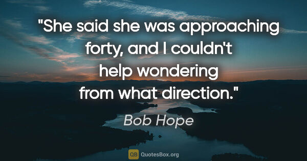 Bob Hope quote: "She said she was approaching forty, and I couldn't help..."