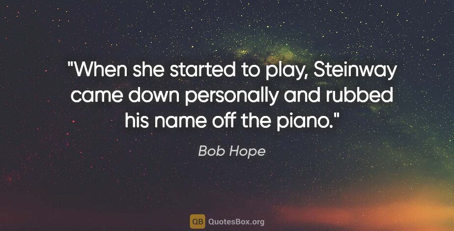 Bob Hope quote: "When she started to play, Steinway came down personally and..."