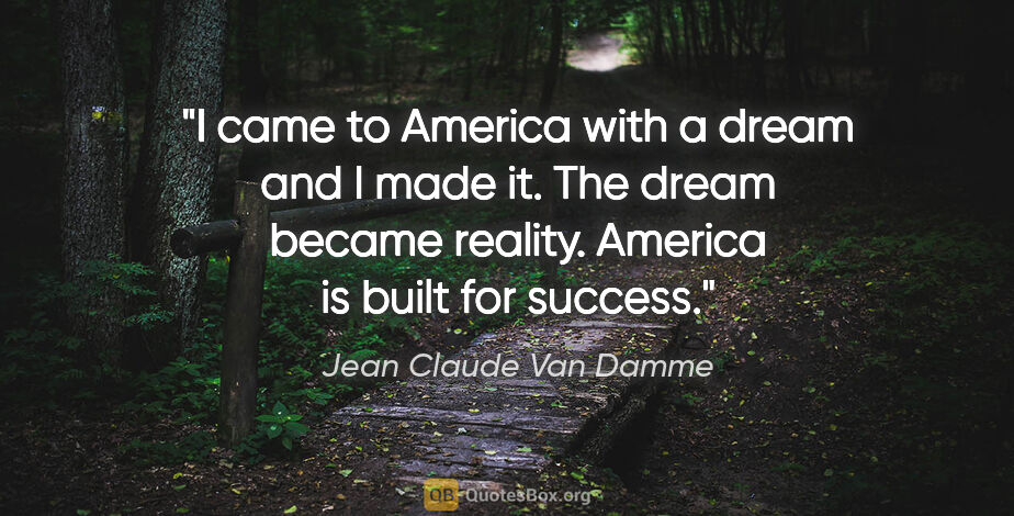 Jean Claude Van Damme quote: "I came to America with a dream and I made it. The dream became..."
