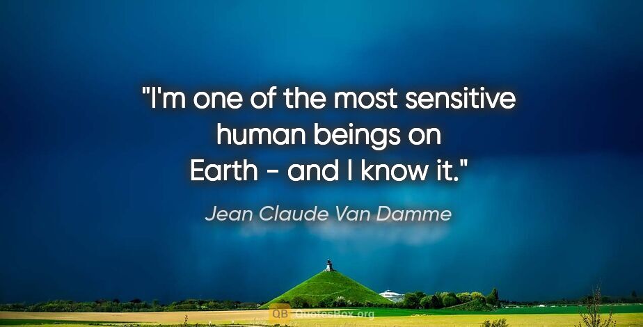 Jean Claude Van Damme quote: "I'm one of the most sensitive human beings on Earth - and I..."