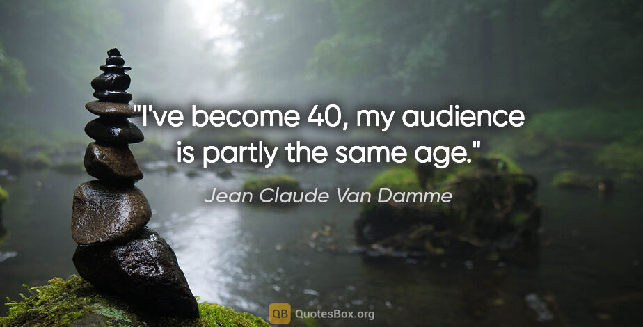 Jean Claude Van Damme quote: "I've become 40, my audience is partly the same age."