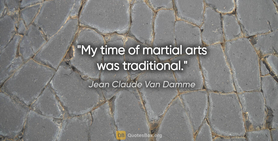 Jean Claude Van Damme quote: "My time of martial arts was traditional."