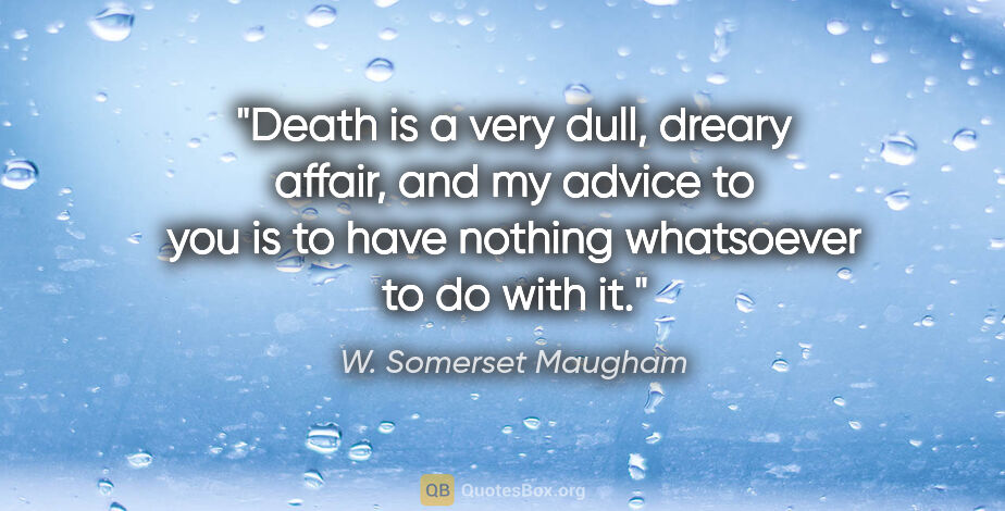 W. Somerset Maugham quote: "Death is a very dull, dreary affair, and my advice to you is..."