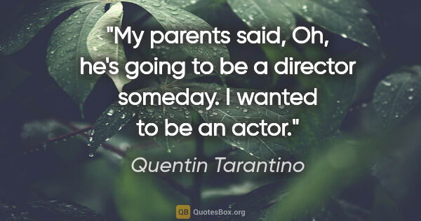 Quentin Tarantino quote: "My parents said, Oh, he's going to be a director someday. I..."