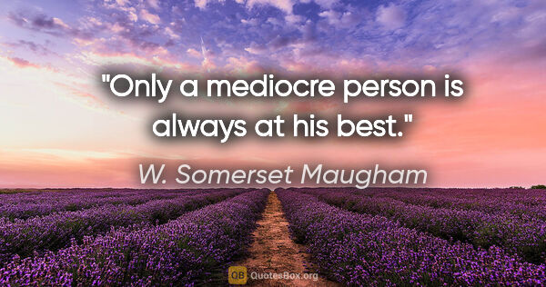 W. Somerset Maugham quote: "Only a mediocre person is always at his best."