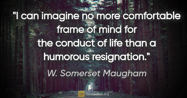 W. Somerset Maugham quote: "I can imagine no more comfortable frame of mind for the..."