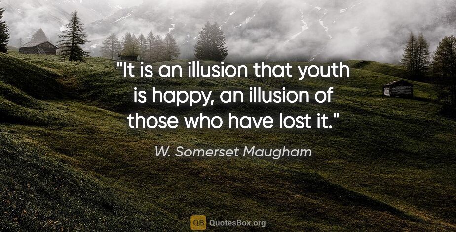 W. Somerset Maugham quote: "It is an illusion that youth is happy, an illusion of those..."