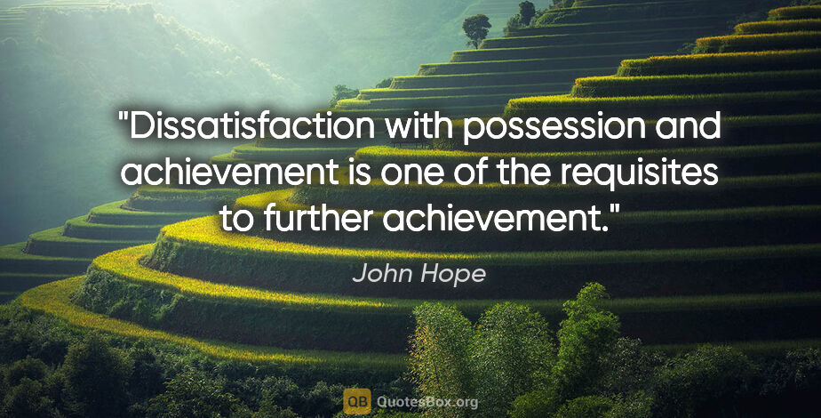 John Hope quote: "Dissatisfaction with possession and achievement is one of the..."