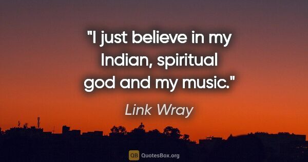 Link Wray quote: "I just believe in my Indian, spiritual god and my music."