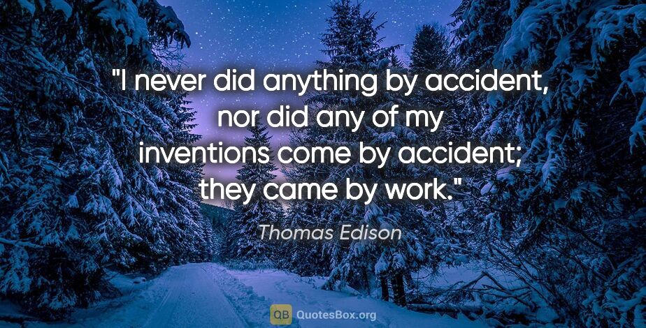 Thomas Edison quote: "I never did anything by accident, nor did any of my inventions..."