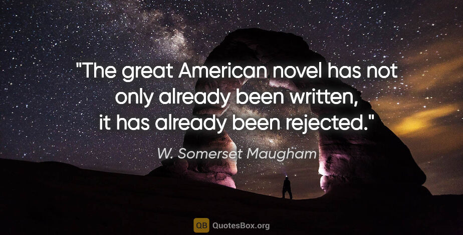 W. Somerset Maugham quote: "The great American novel has not only already been written, it..."