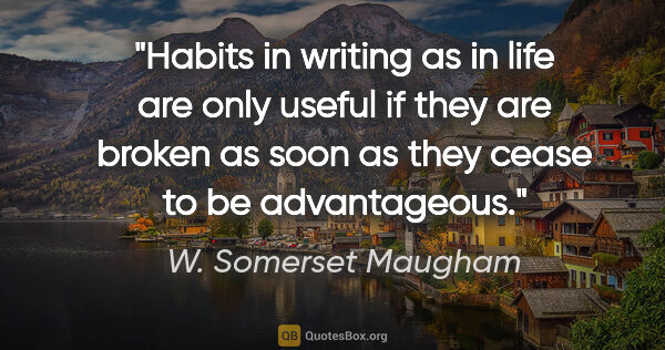 W. Somerset Maugham quote: "Habits in writing as in life are only useful if they are..."