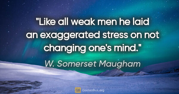 W. Somerset Maugham quote: "Like all weak men he laid an exaggerated stress on not..."