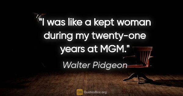 Walter Pidgeon quote: "I was like a kept woman during my twenty-one years at MGM."