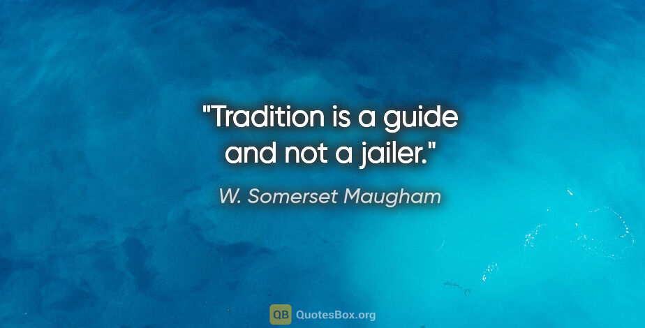 W. Somerset Maugham quote: "Tradition is a guide and not a jailer."