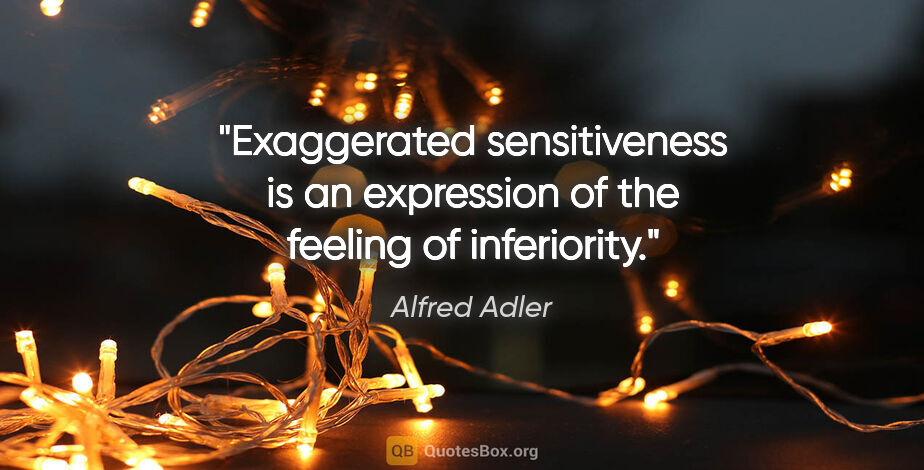 Alfred Adler quote: "Exaggerated sensitiveness is an expression of the feeling of..."