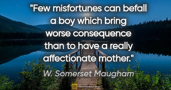 W. Somerset Maugham quote: "Few misfortunes can befall a boy which bring worse consequence..."