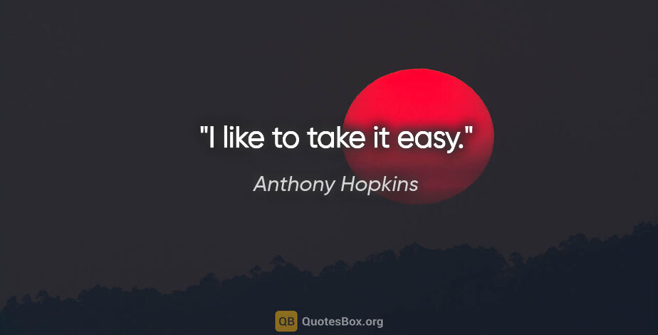 Anthony Hopkins quote: "I like to take it easy."