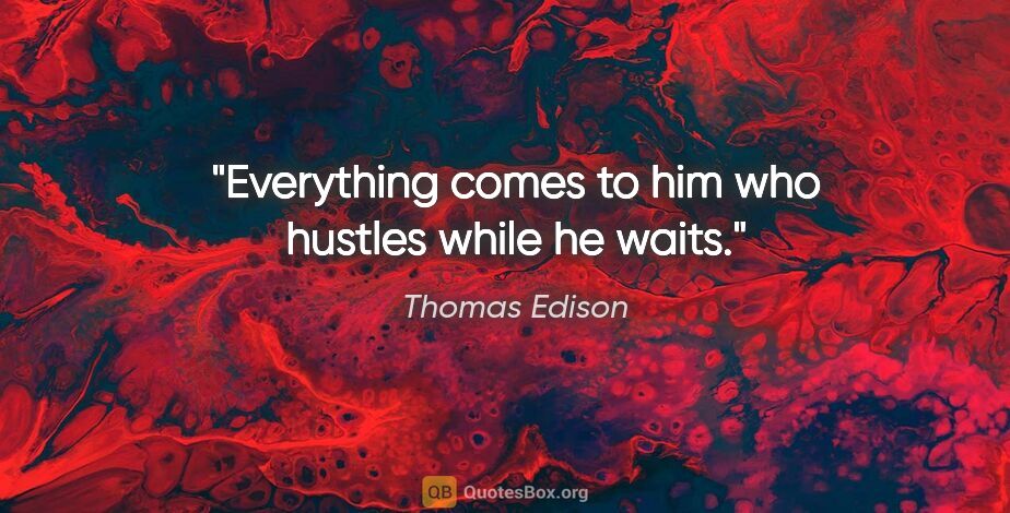 Thomas Edison quote: "Everything comes to him who hustles while he waits."