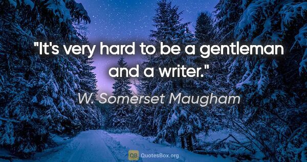 W. Somerset Maugham quote: "It's very hard to be a gentleman and a writer."