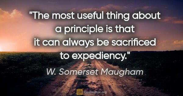 W. Somerset Maugham quote: "The most useful thing about a principle is that it can always..."