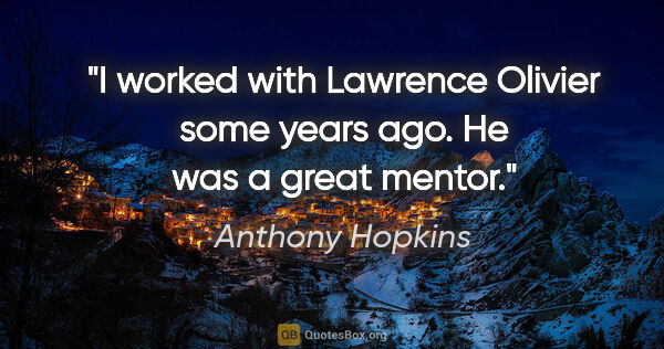 Anthony Hopkins quote: "I worked with Lawrence Olivier some years ago. He was a great..."