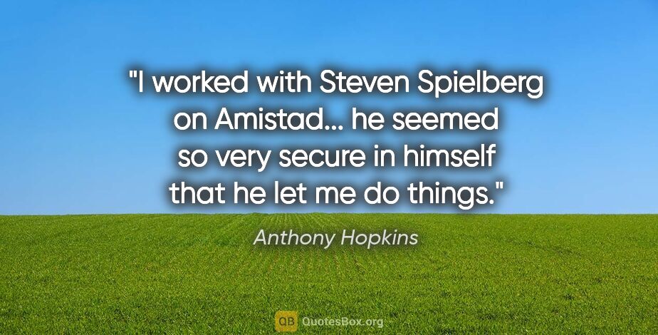 Anthony Hopkins quote: "I worked with Steven Spielberg on Amistad... he seemed so very..."