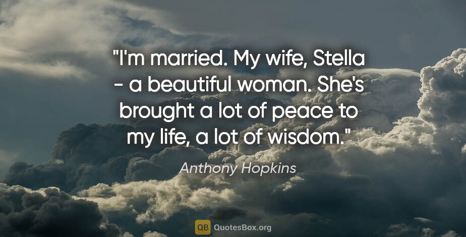 Anthony Hopkins quote: "I'm married. My wife, Stella - a beautiful woman. She's..."
