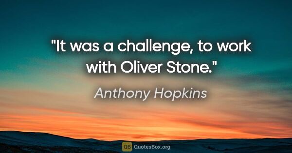Anthony Hopkins quote: "It was a challenge, to work with Oliver Stone."