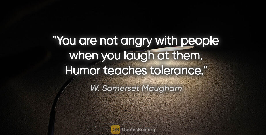 W. Somerset Maugham quote: "You are not angry with people when you laugh at them. Humor..."