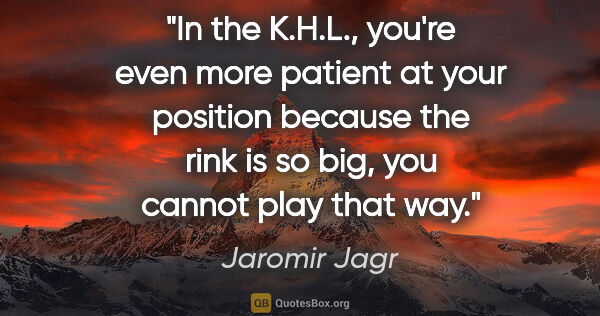 Jaromir Jagr quote: "In the K.H.L., you're even more patient at your position..."