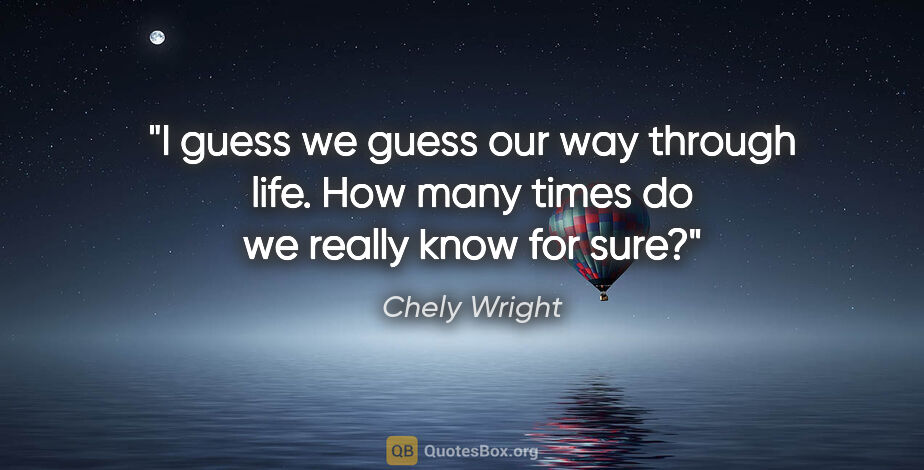 Chely Wright quote: "I guess we guess our way through life. How many times do we..."