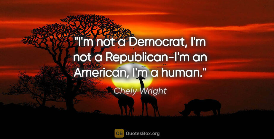 Chely Wright quote: "I'm not a Democrat, I'm not a Republican-I'm an American, I'm..."