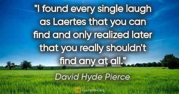 David Hyde Pierce quote: "I found every single laugh as Laertes that you can find and..."