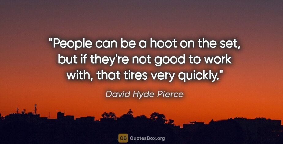 David Hyde Pierce quote: "People can be a hoot on the set, but if they're not good to..."