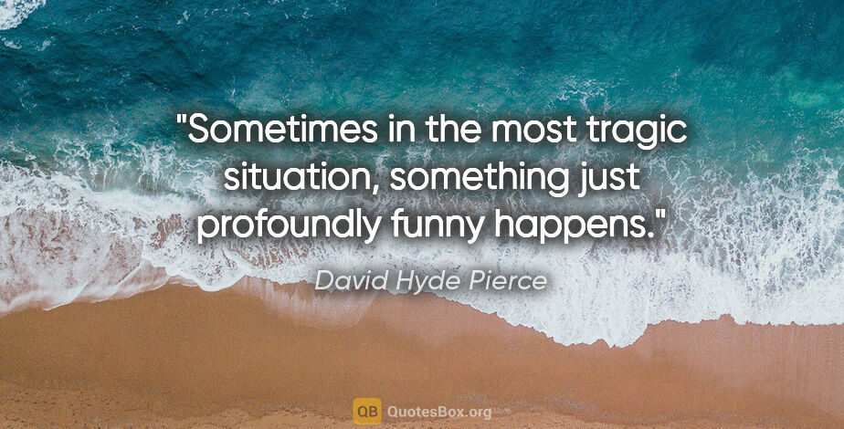 David Hyde Pierce quote: "Sometimes in the most tragic situation, something just..."