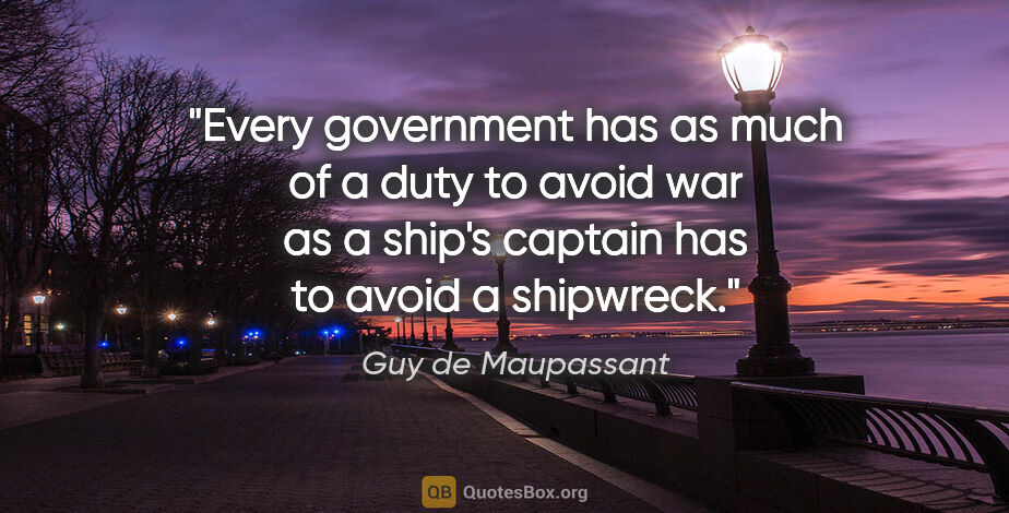 Guy de Maupassant quote: "Every government has as much of a duty to avoid war as a..."