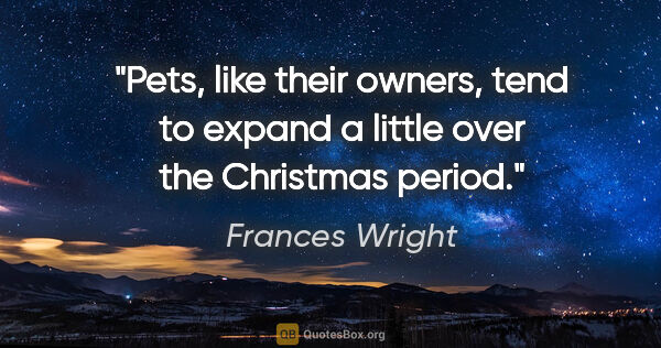 Frances Wright quote: "Pets, like their owners, tend to expand a little over the..."