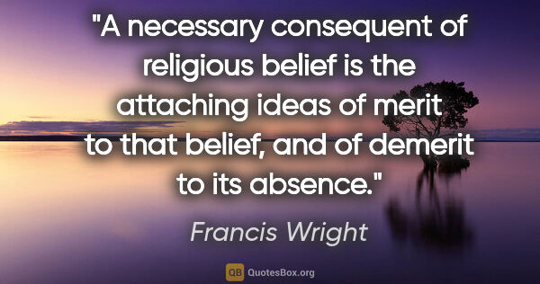 Francis Wright quote: "A necessary consequent of religious belief is the attaching..."
