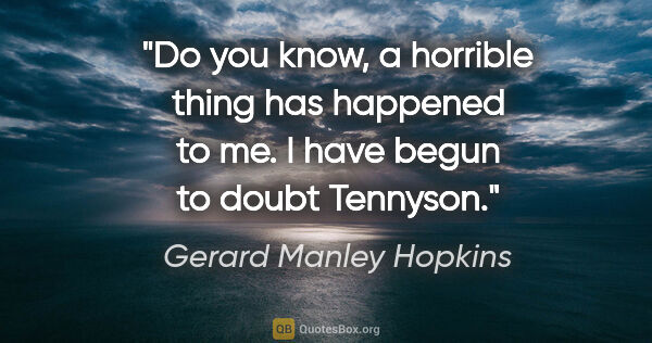 Gerard Manley Hopkins quote: "Do you know, a horrible thing has happened to me. I have begun..."
