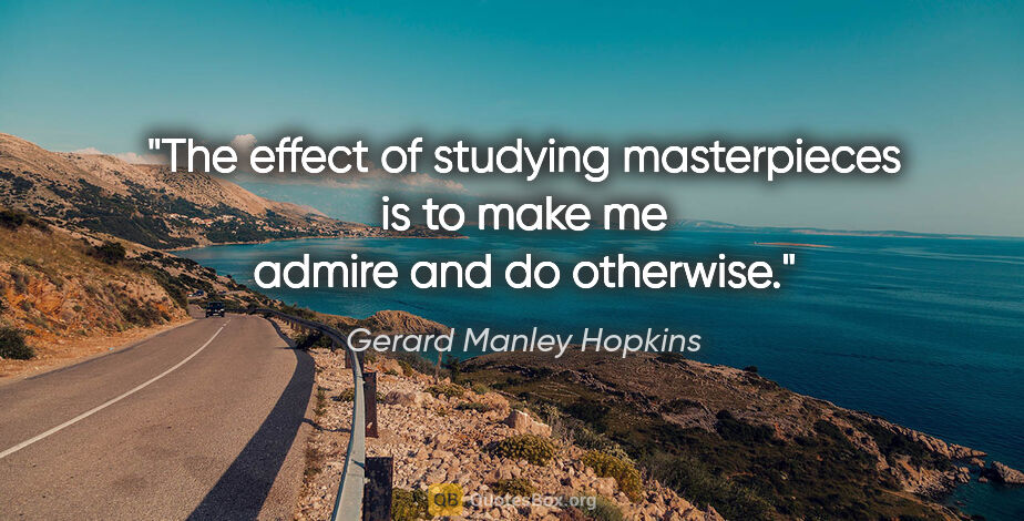 Gerard Manley Hopkins quote: "The effect of studying masterpieces is to make me admire and..."