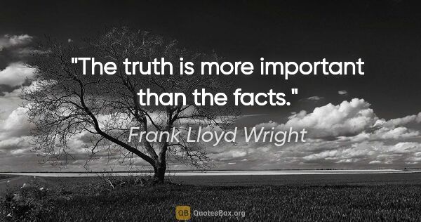 Frank Lloyd Wright quote: "The truth is more important than the facts."