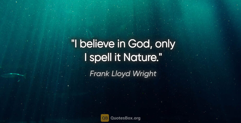 Frank Lloyd Wright quote: "I believe in God, only I spell it Nature."