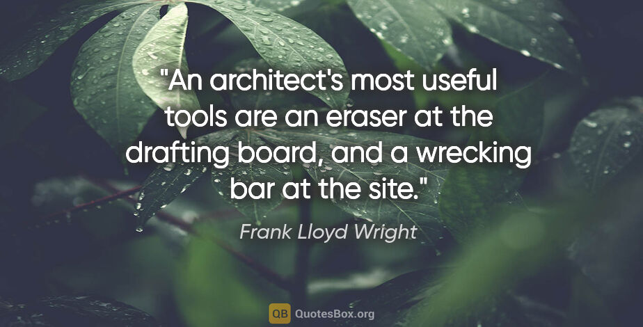 Frank Lloyd Wright quote: "An architect's most useful tools are an eraser at the drafting..."