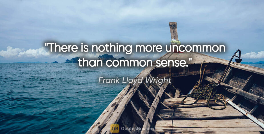 Frank Lloyd Wright quote: "There is nothing more uncommon than common sense."