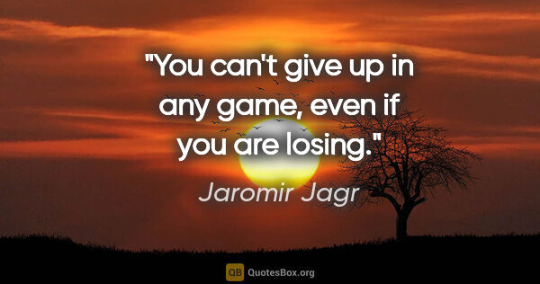 Jaromir Jagr quote: "You can't give up in any game, even if you are losing."