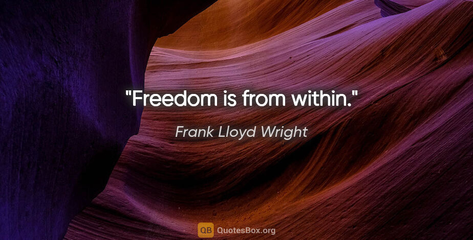 Frank Lloyd Wright quote: "Freedom is from within."